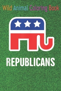 Wild Animal Coloring Book: Republicans Symbol Elephant Vote Election November Support An Coloring Book Featuring Beautiful Forest Animals, Birds, ... Wildlife for Stress Relief and Relaxation !