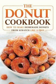Paperback The Donut Cookbook: How to Make Homemade Donuts from Scratch Like a Pro! Book