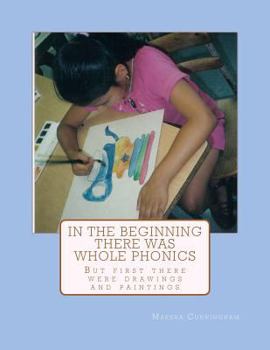 Paperback In The Beginning There Was Whole Phonics: But First There Were Drawings and Paintings Book