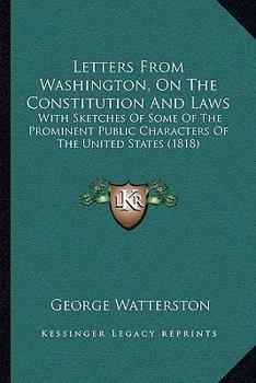 Paperback Letters From Washington, On The Constitution And Laws: With Sketches Of Some Of The Prominent Public Characters Of The United States (1818) Book