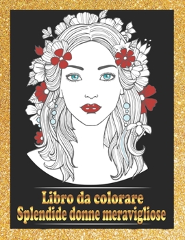 Splendide donne meravigliose Libro da colorare: Libro da colorare di belle donne Ritratti Belle ragazze Volti, modelli, libri da colorare per adulti (Italian Edition)
