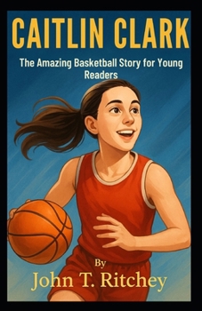 Caitlin Clark: The Amazing Basketball Story for Young Readers