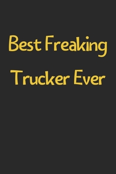 Best Freaking Trucker Ever: Lined Journal, 120 Pages, 6 x 9, Funny Trucker Gift Idea, Black Matte Finish (Best Freaking Trucker Ever Journal)