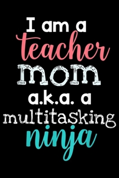 Paperback I am a teacher mom a.k.a. a multitasking ninja: Womens Teacher Mom Multitasking Ninja (Teacher ) Journal/Notebook Blank Lined Ruled 6x9 100 Pages Book