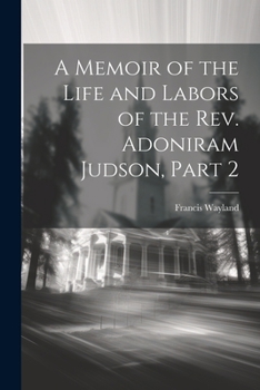 Paperback A Memoir of the Life and Labors of the Rev. Adoniram Judson, Part 2 Book