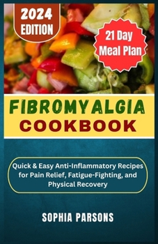 Fibromyalgia Cookbook: uick & Easy Anti-Inflammatory Recipes for Pain Relief, Fatigue-Fighting, and Physical Recovery