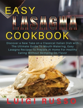 Easy Lasagna Cookbook: Discover a New Take on a Classical Italian Dish with The Ultimate Guide To Mouth-Watering, Easy Lasagna Recipes To Prepare At ... On Flavor