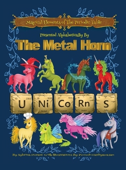 Magical Elements of the Periodic Table Presented Alphabetically By The Metal Horn Unicorns