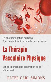 Physical Vascular Therapy - The Next Generation Of Medicine?: Microcirculation Of Blood - What Everyone Should Know About