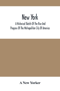 Paperback New York: A Historical Sketch Of The Rise And Progress Of The Metropolitan City Of America Book