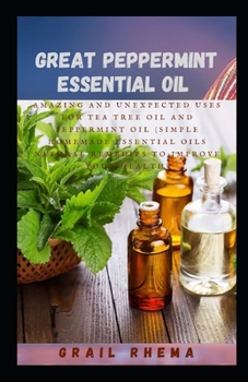 Paperback Great Peppermint Essential Oil: Amazing and Unexpected Uses for Tea Tree Oil and Peppermint Oil (Simple Homemade Essential Oils Natural Remedies to Im Book