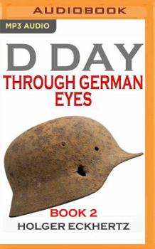 D DAY Through German Eyes Book 2: More hidden stories from June 6th 1944 - Book #2 of the D DAY Through German Eyes