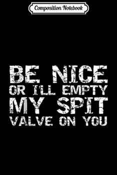Composition Notebook: Be Nice or I'll Empty My Spit Valve on You Funny Band Journal/Notebook Blank Lined Ruled 6x9 100 Pages