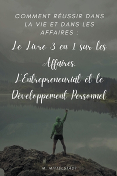 Paperback Comment Réussir Dans la vie et Dans les Affaires: Le Livre 3 en 1 sur les Affaires, L'Entrepreneuriat et le Développement Personnel [French] Book