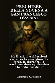 PREGHIERE DELLA NOVENA A SAN FRANCESCO D'ASSISI: Meditazioni e riflessioni sacre per la guarigione, la forza, la speranza, la trasformazione spirituale e le benedizioni divine