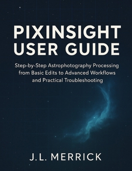 Paperback Pixinsight User Guide: Step-by-Step Astrophotography Processing from Basic Edits to Advanced Workflows and Practical Troubleshooting Book