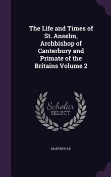 Hardcover The Life and Times of St. Anselm, Archbishop of Canterbury and Primate of the Britains Volume 2 Book