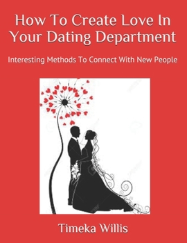Paperback How To Create Love In Your Dating Department: Interesting Methods To Connect With New People Book