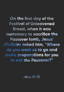 Mark 14:12 Notebook: On the first day of the Festival of Unleavened Bread, when it was customary to sacrifice the Passover lamb, Jesus' disciples ... fo: Mark 14:12 Notebook, Bible Journal