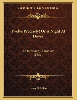Paperback Twelve Precisely! Or A Night At Dover: An Interlude, In One Act (1821) Book