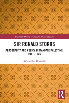 Sir Ronald Storrs: Personality and Policy in Mandate Palestine, 1917-1926