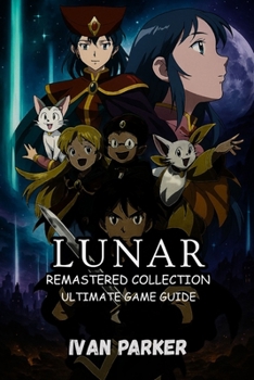 LUNAR REMASTERED COLLECTION ULTIMATE GUIDE:: Essential Pro Tips To Win Every Battle Discover Hidden Secrets Master Silver Star Story and Eternal Blue