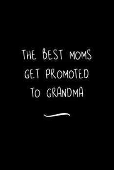 The Best Moms get Promoted to Grandma: Funny Office Notebook/Journal For Women/Men/Coworkers/Boss/Business Woman/Funny office work desk humor/ Stress Relief Anger Management Journal(6x9 inch)