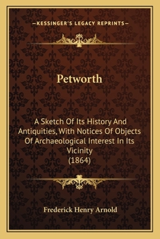 Paperback Petworth: A Sketch Of Its History And Antiquities, With Notices Of Objects Of Archaeological Interest In Its Vicinity (1864) Book