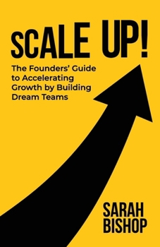 Scale Up!: The Founders’ Guide to Accelerating Growth by Building Dream Teams