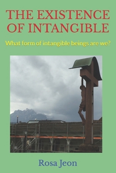 The Existence of Intangible: What form of intangible beings are we?