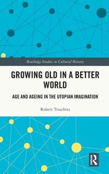 Hardcover Growing Old in a Better World: Age and Ageing in the Utopian Imagination Book