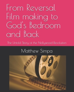 From Reversal Film making to God's Bedroom and Back: The Untold Story of the Nollywood Revolution
