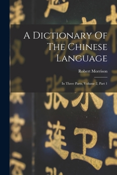 Paperback A Dictionary Of The Chinese Language: In Three Parts, Volume 2, Part 1 Book