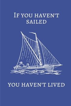 Paperback If You Haven't Sailed You Haven't Lived: 6" x 9" College Ruled Notebook Book