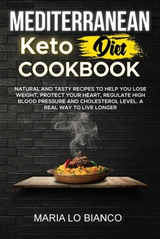Mediterranean Keto Diet Cookbook: Natural and Tasty Recipes To Help You Lose Weight, Protect Your Heart, Regulate High Blood Pressure and Cholesterol