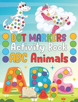 Dot Markers Activity Book ABC Animals: Do A Dot Coloring Book For Toddlers & Kids - Preschool Kindergarten Activities For Boys And Girls - Learn Lette