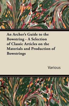 Paperback An Archer's Guide to the Bowstring - A Selection of Classic Articles on the Materials and Production of Bowstrings Book