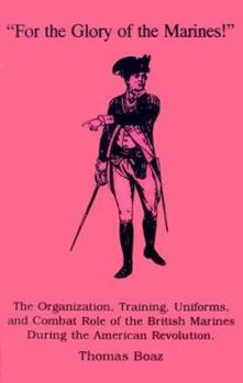 "For the Glory of the Marines!": The Organization, Training, Uniforms, and Combat Role of the British Marines During the American Revolution