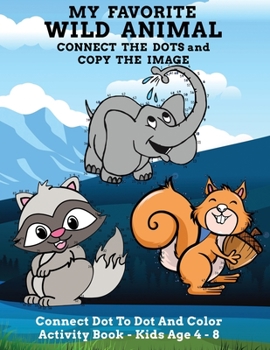 Paperback My Favorite Wild Animal Connect The Dots and Copy The Image Connect Dot To Dot and Color Activity Book - Kids Age 4 - 8: Cute And Fun Animal Themed Co Book