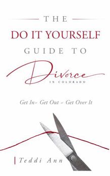 Paperback The Do It Yourself Guide to Divorce In Colorado: Get In ~ Get Out ~ Get Over It Book