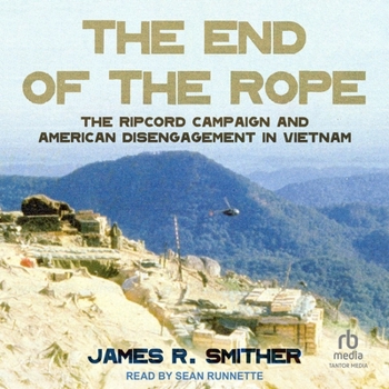 The End of the Rope: The Ripcord Campaign and American Disengagement in Vietnam