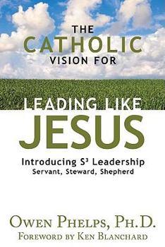 Hardcover The Catholic Vision for Leading Like Jesus: Introducing S3 Leadership: Servant, Steward, Shepherd Book
