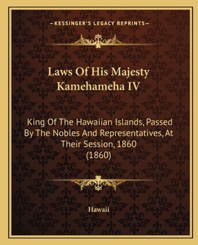 Paperback Laws Of His Majesty Kamehameha IV: King Of The Hawaiian Islands, Passed By The Nobles And Representatives, At Their Session, 1860 (1860) Book
