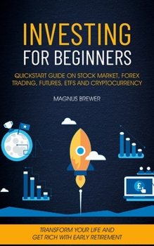 Paperback Investing For Beginners: Quickstart Guide On Stock Market, Forex Trading, Futures, Etfs And Cryptocurrency (Transform Your Life And Get Rich Wi Book