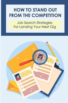 How To Stand Out From The Competition: Job Search Strategies For Landing Your Next Gig: Secrets Of The Job Search