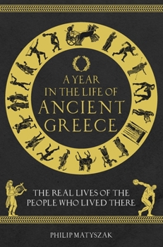 Hardcover A Year in the Life of Ancient Greece: The Real Lives of the People Who Lived There Book