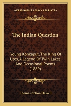 Paperback The Indian Question: Young Konkaput, The King Of Utes, A Legend Of Twin Lakes And Occasional Poems (1889) Book