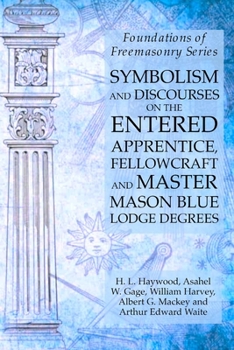 Paperback Symbolism and Discourses on the Entered Apprentice, Fellowcraft and Master Mason Blue Lodge Degrees: Foundations of Freemasonry Series Book