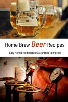 Paperback Home Brew Beer Recipes: Easy Homebrew Recipes Guaranteed to Impress: The Ultimate Guide to Homebrew Beer Book