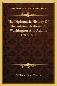 The Diplomatic History of the Administrations of Washington and Adams, 1789-1801